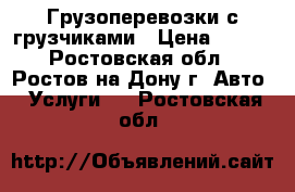 Грузоперевозки с грузчиками › Цена ­ 200 - Ростовская обл., Ростов-на-Дону г. Авто » Услуги   . Ростовская обл.